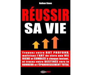 RÉUSSIR SA VIE: Trouvez votre but profond, vivez une vie riche et comblée à chaque instant, et tracez votre destinée vers le bonheur et l'épanouissement total