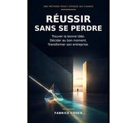 Réussir sans se perdre: Trouver la bonne idée. Décider au bon moment. Transformer son entreprise
