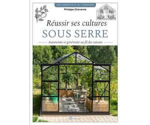 Réussir ses cultures sous serre Autonomie et générosité au fil des saisons - Philippe Chavanne - Artemis Eds - broché - Guide