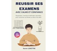 Réussir ses examens avec calme et confiance: Guide pratique pour collégiens, lycéens et étudiants : sophrologie, respiration, programmation mentale et ... au Brevet, au Bac et études supérieures