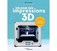Réussir ses impressions 3D - Sean Aranda - Eyrolles - broché - Manuel