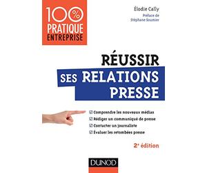 Réussir ses relations presse - 2e éd.: Nouveaux médias - Communiqué de presse - Interview - Evaluation des retombées presse