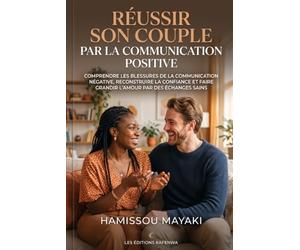 Réussir son couple par la communication positive: Comprendre les blessures de la communication négative, reconstruire la confiance et faire grandir l’amour par des échanges sains