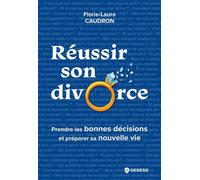 Réussir Son Divorce - Prendre Les Bonnes Décisions Et Préparer Sa Nouvelle Vie