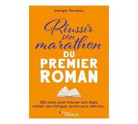 Réussir Son Marathon Du Premier Roman - 365 Jours Pour Trouver Son Style, Choisir Son Intrigue, Écrire Puis Réécrire