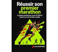 Réussir son premier marathon: Le guide complet pour courir 42,195 km quand on a une vie bien remplie
