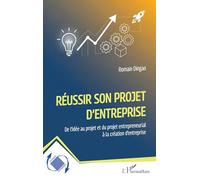 Réussir son projet d'entreprise: De l’idée au projet et du projet entrepreneurial à la création d’entreprise