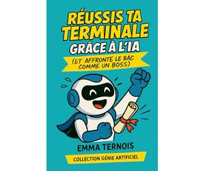 RÉUSSIS TA TERMINALE GRÂCE À L’IA (Et affronte le bac comme un boss): Et si tu avais un coach discret, intelligent, dispo 24h/24 pour t’aider à réviser, organiser ton année, te motiver… et réussir ?