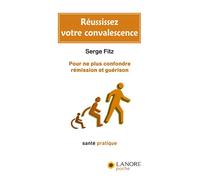 Réussissez votre convalescence - Pour ne plus confondre rémission et guérison Pour ne pas confondre rémission et guérison - Serge Fitz - Lanore - broché - Essai