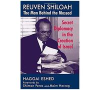 Reuven Shiloah - The Man Behind The Mossad: Secret Diplomacy In The Creation Of Israel