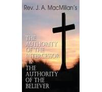 Rev. J. A. Macmillan's The Authority Of The Intercessor & The Authority Of The Believer