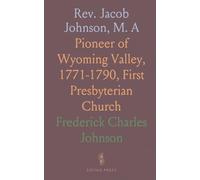 Rev. Jacob Johnson, M. A: Pioneer of Wyoming Valley, 1771-1790, First Presbyterian Church