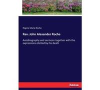 Rev. John Alexander RocheAutobiography and sermons together with the expressions elicited by his death - Regina Maria Roche - BoD Third Party Titles - Liv Regina Maria RocheRegina Maria Roche (Auteur)