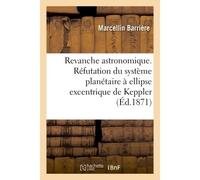 Revanche astronomique. Réfutation du système planétaire à ellipse excentrique de Keppler - Barriere - Hachette Bnf - broché - Livre