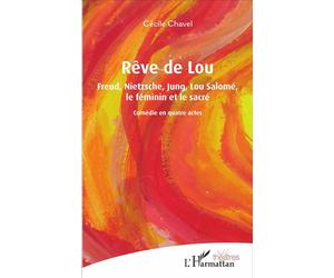 Rêve de Lou Freud, Nietzsche, Jung, Lou Salomé, le féminin et le sacré - Comédie en quatre actes - Cécile Chavel - L'harmattan - broché - Théâtre