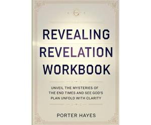 Revealing Revelation Workbook: Unveil The Mysteries Of The End Times and See God's Plan Unfold With Clarity