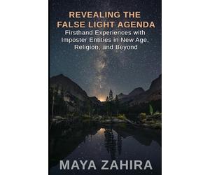 Revealing the False Light Agenda: Firsthand Experiences with Imposter Entities in New Age, Religion, and Beyond
