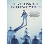 Revealing the Influence Within: A Comprehensive Guide to Deciphering Human Behavior, Elevating Communication Proficiency, and Navigating Social ... Control, and the Enigma of Dark Psychology