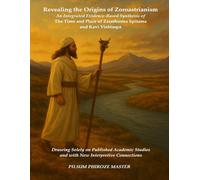 Revealing the Origins of Zoroastrianism: An Integrated Evidence-Based Synthesis of the Time and Place of Zarathustra Spitama and Kavi Vishtaspa