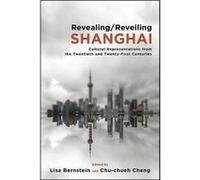 RevealingReveiling Shanghai Cultural Representations from the Twentieth and TwentyFirst Centuries by Edited by Lisa Bernstein & Edited by Chu chueh Cheng Edited by Lisa Bernstein , Edited by Chu chueh