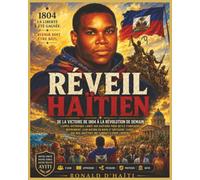 RÉVEIL HAÏTIEN: De la victoire de 1804 à la révolution de demain: L’Appel historique lancé aux Haïtiens pour qu’ils s’unissent, reprennent leur nation ... que nos ancêtres ont combattu pour libérer.