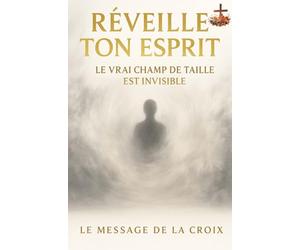 Réveille ton esprit : Le vrai champ de bataille est invisible: Discernement, foi, et vie intérieure : s’éveiller à la vérité invisible pour vaincre les combats spirituels qui paralysent l’âme.