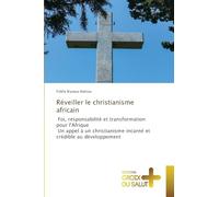 Réveiller le christianisme africain: Foi, responsabilité et transformation pour l'Afrique Un appel à un christianisme incarné et crédible au développement