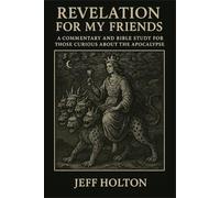 Revelation For My Friends: A Commentary and Bible Study for Those Curious About the Apocalypse