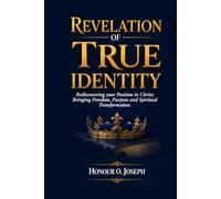 REVELATION OF TRUE IDENTITY: Rediscovering your Position in Christ; Bringing Freedom, Purpose and Spiritual Transformation.