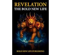Revelation The Bold New Life: From the Rise and fall of the Beast to the Reign of the King