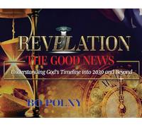 Revelation the Good News: Understanding God's Timeline into 2030 and Beyond