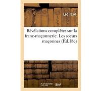 Révélations complètes sur la franc-maçonnerie. Les soeurs maçonnes (Éd.18e) Leo Taxil (Auteur)