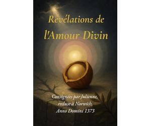 Révélations de l'Amour Divin: Consignées par Julienne, recluse à Norwich, Anno Domini 1373