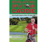 Revelations of a Tour Caddie: What Really Happens When The Balls Fly