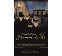 Revelations of Grimm Lohr: A Tale of Spectacular Adventures in the Twentieth Century and a True and Honest Memoir by Grimm Lohr