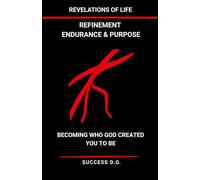 Revelations of Life - Refinement, Endurance & Purpose: Becoming Who God Created You to Be