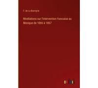 Révélations Sur L'intervention Francaise Au Mexique De 1866 À 1867
