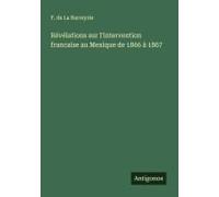 Révélations Sur L'intervention Francaise Au Mexique De 1866 À 1867