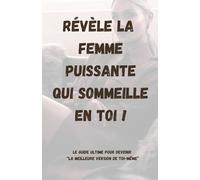 Révèle la femme puissante qui sommeille en toi !: Le guide ultime pour devenir “la meilleure version de toi-même”