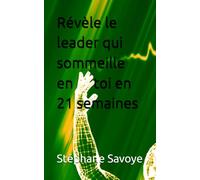 Révèle le leader qui sommeille en toi: 21 semaines pour transformer ta vie, développer ton potentiel et devenir le créateur de ton avenir