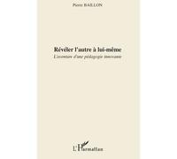 Révéler l'autre à lui-même L'aventure d'une pédagogie innovante - Pierre Baillon - L'harmattan - broché - Essai