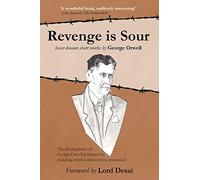 Revenge is Sour - lesser-known short works by George Orwell: The development of George Orwell portrayed in enduring articles and reviews, annotated