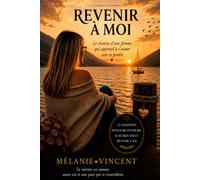 REVENIR À MOI: Comprendre mon histoire, me libérer de ses impacts et choisir qui je veux devenir