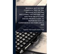 Revenue Act of 1918; Complete Text of the Revenue act of 1918, Including the Income tax and War-profits and Excess-profits Taxes, as Reported out of Conference on February 6, 1919