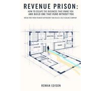 Revenue Prison: How to Escape the Business That Owns You and Build One That Runs Without You: Break Free From Founder Dependency and Build a Self-Scaling Company