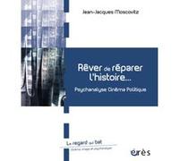 Rêver de réparer l'histoire psychanalyse, cinéma, politique Jean-Jacques Moscovitz (Auteur)