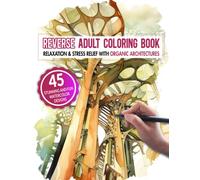 Reverse Adult Coloring Book: Relaxation & Stress Relief With Organic Architectures