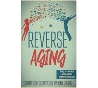 Reverse Aging - Schritt Für Schritt Zur Ewigen Jugend: Inkl. 10 Wochen Anti-Aging Maßnahmenplan