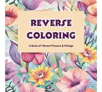 Reverse Coloring: A Book of Vibrant Flowers & Foliage