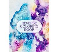 Reverse Coloring Book : Add the Lines, Unleash Your Creativity: Colors Are Already Here-It’s Your Turn to Draw!"